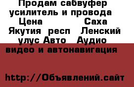 Продам сабвуфер, усилитель и провода › Цена ­ 15 000 - Саха (Якутия) респ., Ленский улус Авто » Аудио, видео и автонавигация   